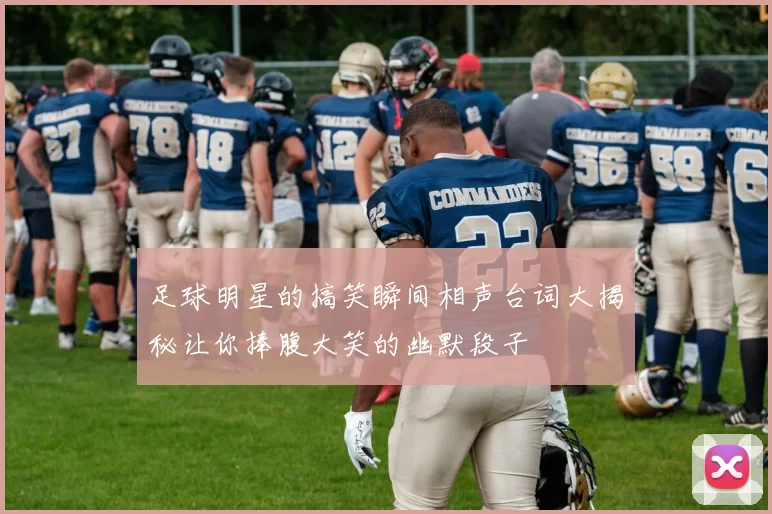 足球明星的搞笑瞬间相声台词大揭秘让你捧腹大笑的幽默段子