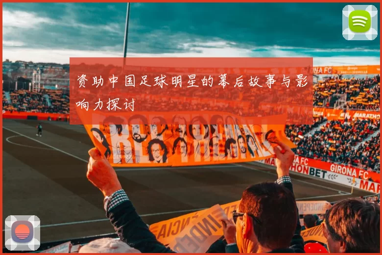 资助中国足球明星的幕后故事与影响力探讨