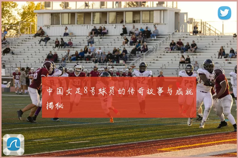 中国女足8号球员的传奇故事与成就揭秘