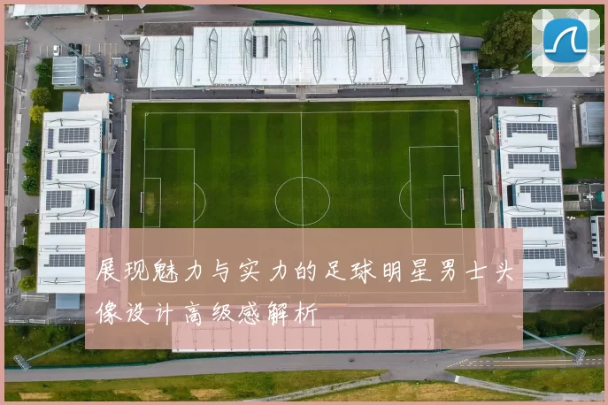 展现魅力与实力的足球明星男士头像设计高级感解析