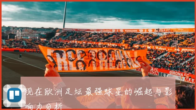 现在欧洲足坛最强球星的崛起与影响力分析