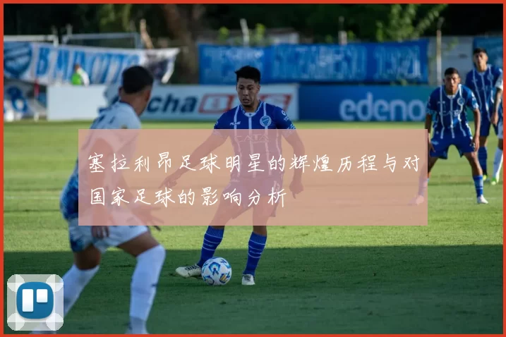 塞拉利昂足球明星的辉煌历程与对国家足球的影响分析