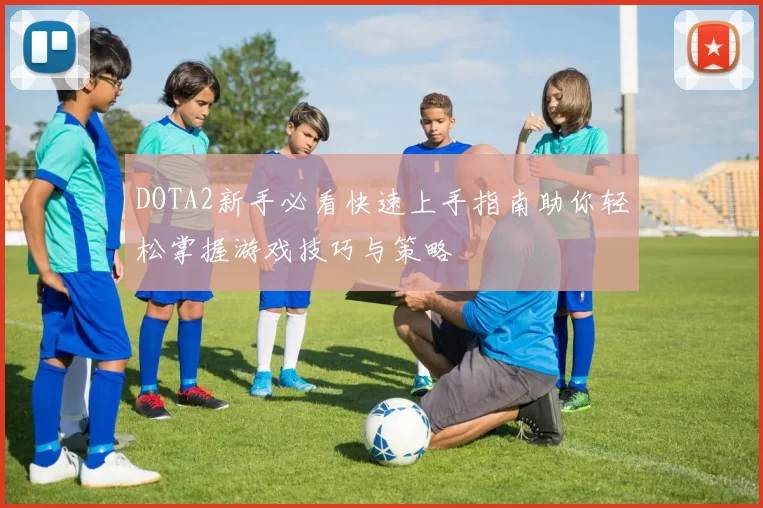 DOTA2新手必看快速上手指南助你轻松掌握游戏技巧与策略