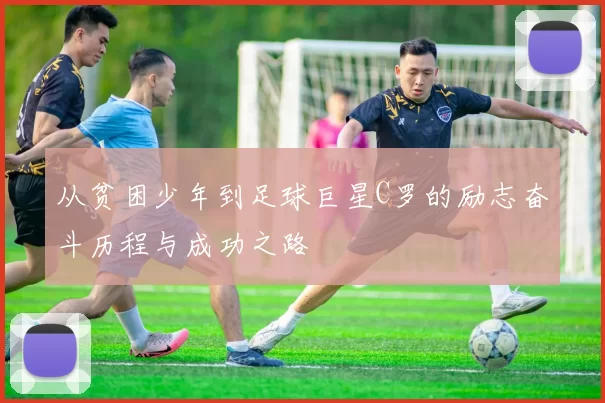 从贫困少年到足球巨星C罗的励志奋斗历程与成功之路