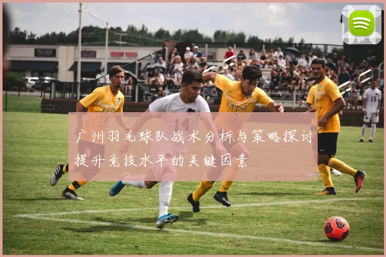广州羽毛球队战术分析与策略探讨提升竞技水平的关键因素
