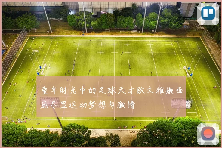 童年时光中的足球天才欧文稚嫩面庞尽显运动梦想与激情