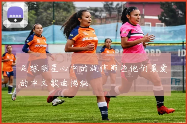 足球明星心中的旋律那些他们最爱的中文歌曲揭秘
