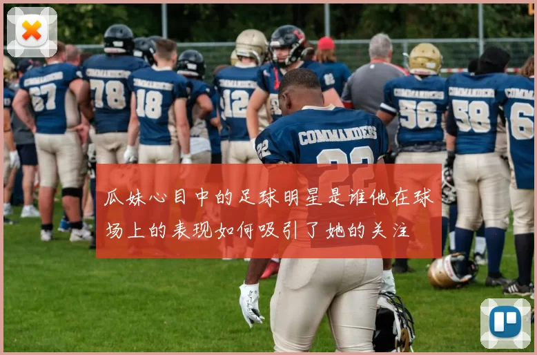 瓜妹心目中的足球明星是谁他在球场上的表现如何吸引了她的关注