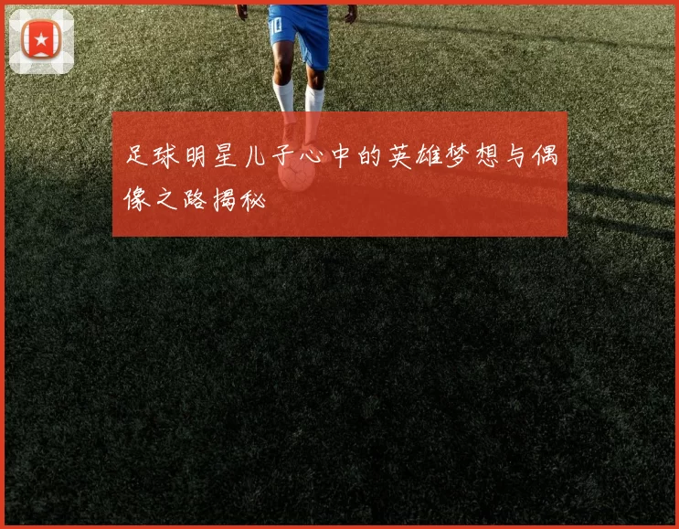 足球明星儿子心中的英雄梦想与偶像之路揭秘