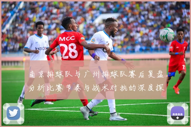 南京排球队与广州排球队赛后复盘分析比赛节奏与战术对抗的深度探讨