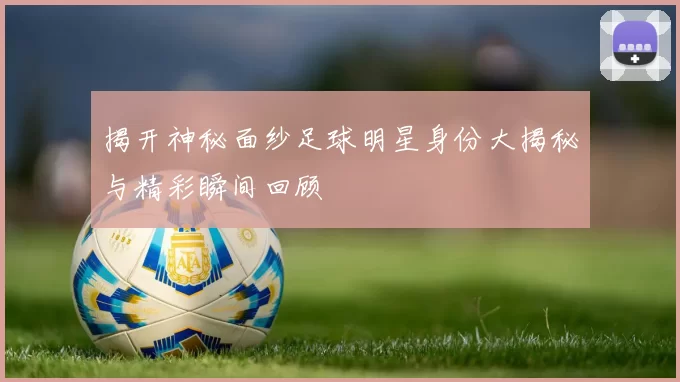 揭开神秘面纱足球明星身份大揭秘与精彩瞬间回顾