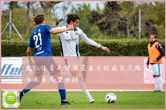 魔仁体育足球明星南方的成长之路与未来展望分析