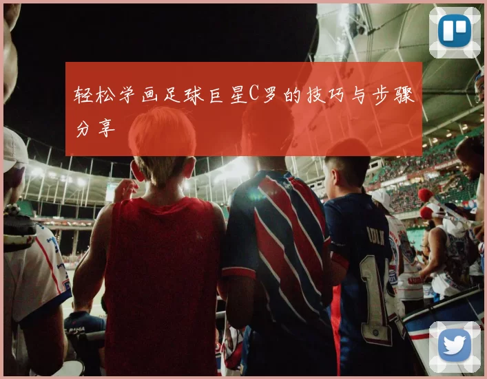 轻松学画足球巨星C罗的技巧与步骤分享