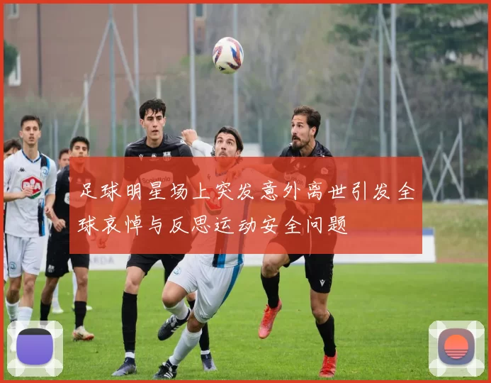 足球明星场上突发意外离世引发全球哀悼与反思运动安全问题
